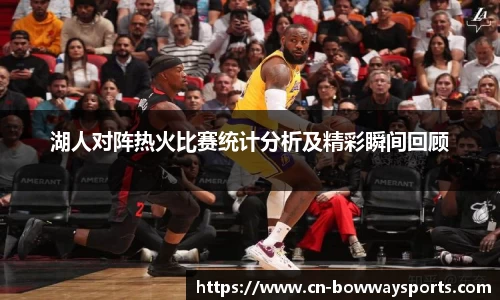 湖人对阵热火比赛统计分析及精彩瞬间回顾