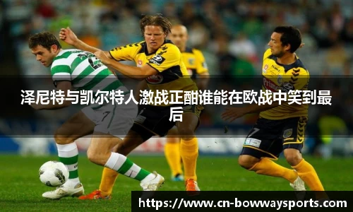 泽尼特与凯尔特人激战正酣谁能在欧战中笑到最后